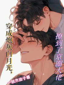 穿成炮灰白月光,撩到了京圈大佬