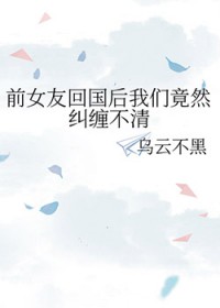 前女友回国后我们竟然纠缠不清