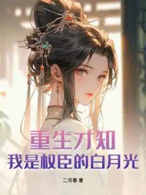 重生才知,我是权臣的白月光
